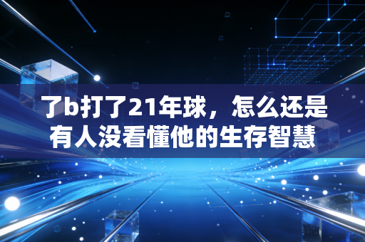 了b打了21年球,怎么还是有人没看懂他的生存智慧 了b打了21年球,怎么还是有人没看懂他的生存智慧