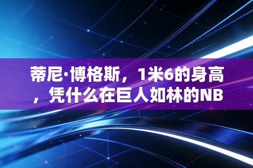 蒂尼·博格斯,1米6的身高,凭什么在巨人如林的NBA打了14年? 蒂尼·博格斯,1米6的身高,凭什么在巨人如林的NBA打了14年?