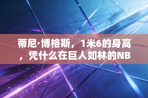 蒂尼·博格斯，1米6的身高，凭什么在巨人如林的NBA打了14年？