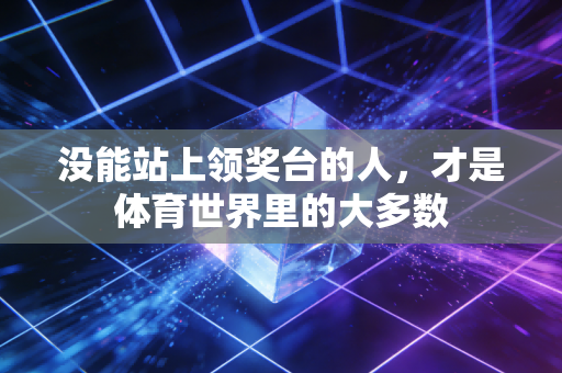 没能站上领奖台的人，才是体育世界里的大多数