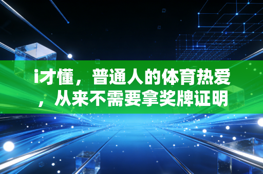 i才懂,普通人的体育热爱,从来不需要拿奖牌证明 i才懂,普通人的体育热爱,从来不需要拿奖牌证明