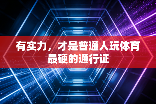 有实力,才是普通人玩体育最硬的通行证 有实力,才是普通人玩体育最硬的通行证
