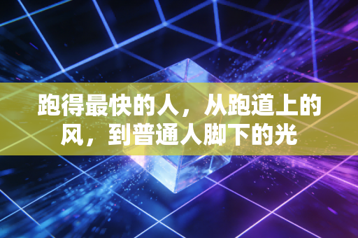 跑得最快的人，从跑道上的风，到普通人脚下的光