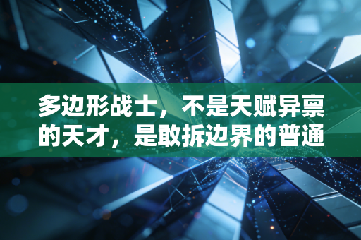 多边形战士,不是天赋异禀的天才,是敢拆边界的普通人 多边形战士,不是天赋异禀的天才,是敢拆边界的普通人
