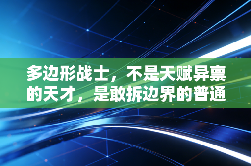 多边形战士，不是天赋异禀的天才，是敢拆边界的普通人