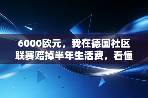 6000欧元,我在德国社区联赛赔掉半年生活费,看懂了中外业余体育的真正差距 6000欧元,我在德国社区联赛赔掉半年生活费,看懂了中外业余体育的真正差距