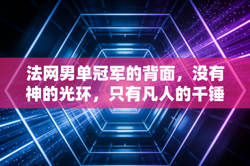 法网男单冠军的背面，没有神的光环，只有凡人的千锤百炼
