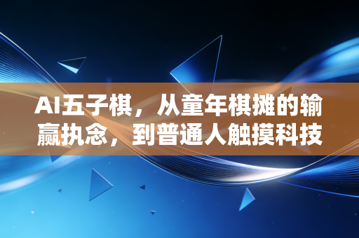 AI五子棋,从童年棋摊的输赢执念,到普通人触摸科技的温柔入口 AI五子棋,从童年棋摊的输赢执念,到普通人触摸科技的温柔入口