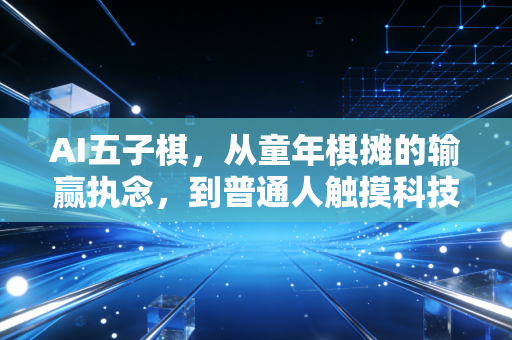 AI五子棋，从童年棋摊的输赢执念，到普通人触摸科技的温柔入口