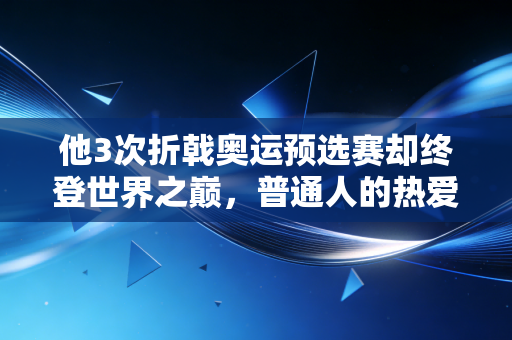 他3次折戟奥运预选赛却终登世界之巅，普通人的热爱凭什么不能开出花