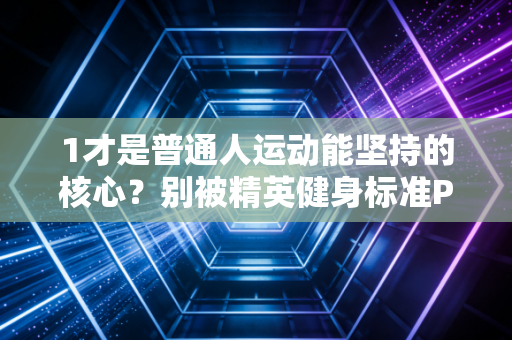 1才是普通人运动能坚持的核心？别被精英健身标准PUA了