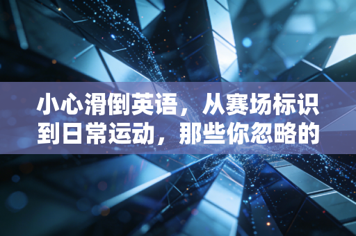 小心滑倒英语,从赛场标识到日常运动,那些你忽略的运动场景安全实用指南 小心滑倒英语,从赛场标识到日常运动,那些你忽略的运动场景安全实用指南