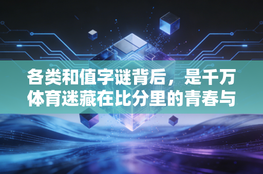 各类和值字谜背后，是千万体育迷藏在比分里的青春与烟火