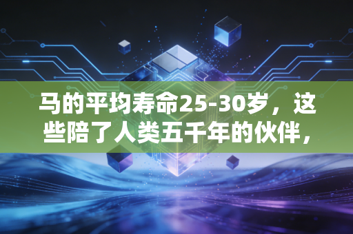 马的平均寿命25-30岁，这些陪了人类五千年的伙伴，比你想的更重感情