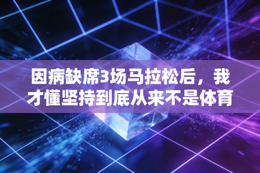 因病缺席3场马拉松后，我才懂坚持到底从来不是体育精神的标准答案