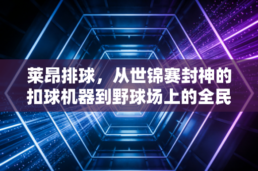 莱昂排球，从世锦赛封神的扣球机器到野球场上的全民信仰