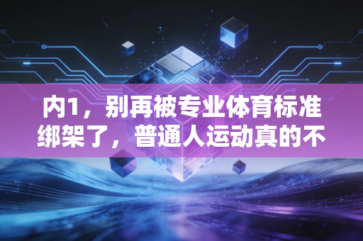 内1，别再被专业体育标准绑架了，普通人运动真的不用卷到受伤