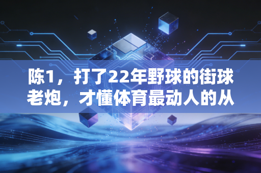 陈1，打了22年野球的街球老炮，才懂体育最动人的从来不是领奖台