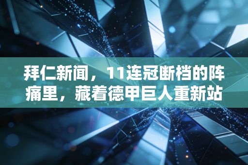 拜仁新闻,11连冠断档的阵痛里,藏着德甲巨人重新站起来的所有答案 拜仁新闻,11连冠断档的阵痛里,藏着德甲巨人重新站起来的所有答案