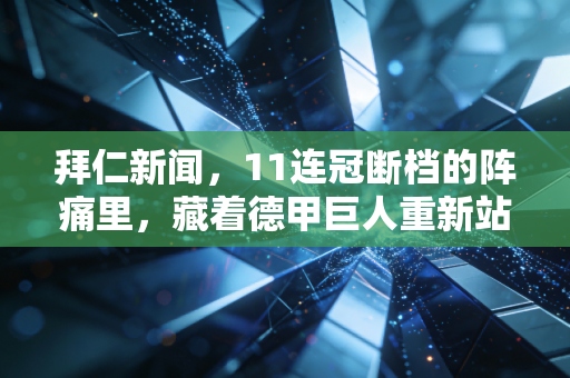 拜仁新闻,11连冠断档的阵痛里,藏着德甲巨人重新站起来的所有答案 拜仁新闻,11连冠断档的阵痛里,藏着德甲巨人重新站起来的所有答案