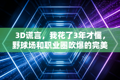 3D谎言,我花了3年才懂,野球场和职业圈吹爆的完美角色球员,根本不是普通人能碰的模板 3D谎言,我花了3年才懂,野球场和职业圈吹爆的完美角色球员,根本不是普通人能碰的模板