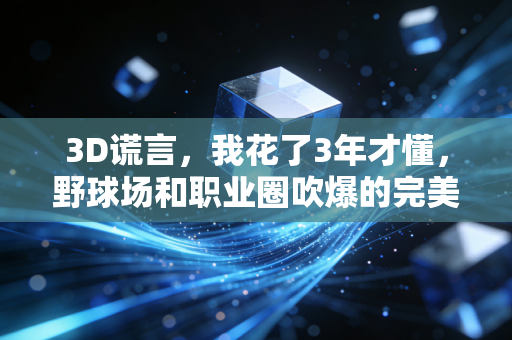 3D谎言,我花了3年才懂,野球场和职业圈吹爆的完美角色球员,根本不是普通人能碰的模板 3D谎言,我花了3年才懂,野球场和职业圈吹爆的完美角色球员,根本不是普通人能碰的模板