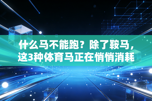 什么马不能跑？除了鞍马，这3种体育马正在悄悄消耗普通人的运动热情