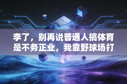 李了,别再说普通人搞体育是不务正业,我靠野球场打出了自己的人生主场 李了,别再说普通人搞体育是不务正业,我靠野球场打出了自己的人生主场