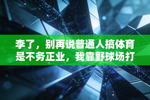 李了,别再说普通人搞体育是不务正业,我靠野球场打出了自己的人生主场 李了,别再说普通人搞体育是不务正业,我靠野球场打出了自己的人生主场