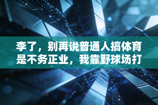 李了，别再说普通人搞体育是不务正业，我靠野球场打出了自己的人生主场