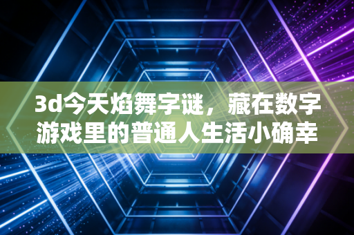 3d今天焰舞字谜，藏在数字游戏里的普通人生活小确幸