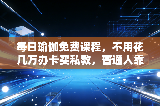 每日瑜伽免费课程,不用花几万办卡买私教,普通人靠15分钟日更练习养出好体质 每日瑜伽免费课程,不用花几万办卡买私教,普通人靠15分钟日更练习养出好体质