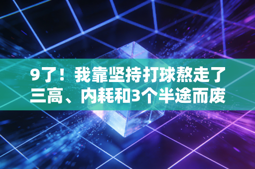 9了!我靠坚持打球熬走了三高、内耗和3个半途而废的球搭子 9了!我靠坚持打球熬走了三高、内耗和3个半途而废的球搭子