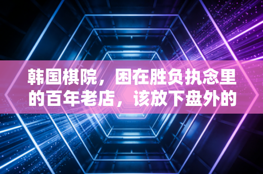 韩国棋院，困在胜负执念里的百年老店，该放下盘外的小算盘了