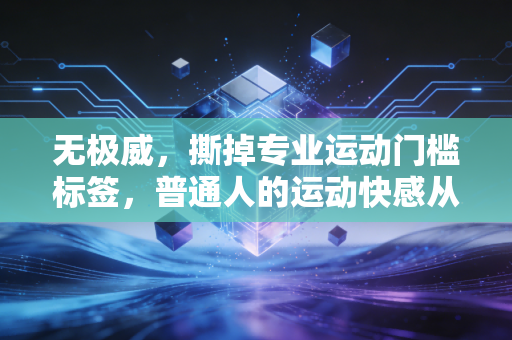 无极威，撕掉专业运动门槛标签，普通人的运动快感从来不用烧钱