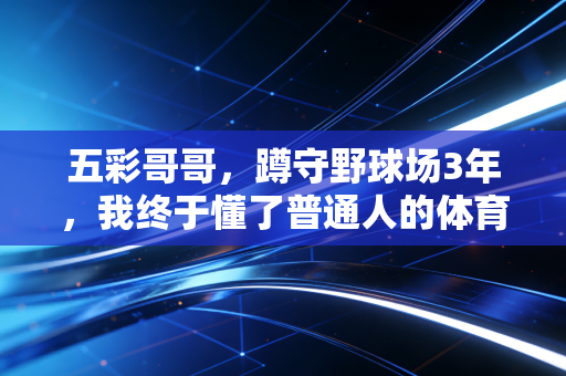 五彩哥哥，蹲守野球场3年，我终于懂了普通人的体育从来不是拿冠军