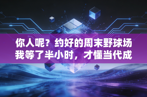 你人呢？约好的周末野球场我等了半小时，才懂当代成年人的运动社交有多难