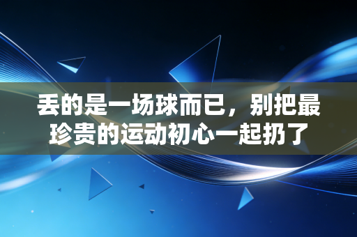 丢的是一场球而已，别把最珍贵的运动初心一起扔了