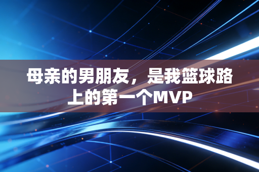 母亲的男朋友，是我篮球路上的第一个MVP