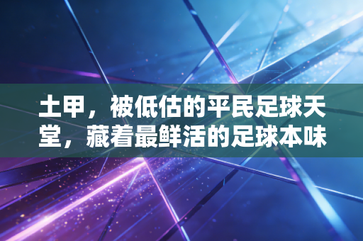 土甲，被低估的平民足球天堂，藏着最鲜活的足球本味