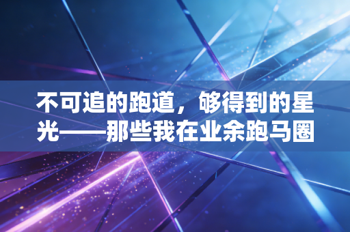 不可追的跑道，够得到的星光——那些我在业余跑马圈见过的不完美赢家