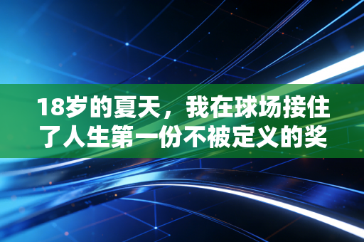 18岁的夏天，我在球场接住了人生第一份不被定义的奖品