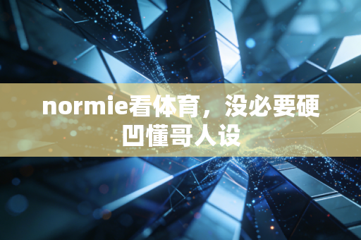 normie看体育，没必要硬凹懂哥人设