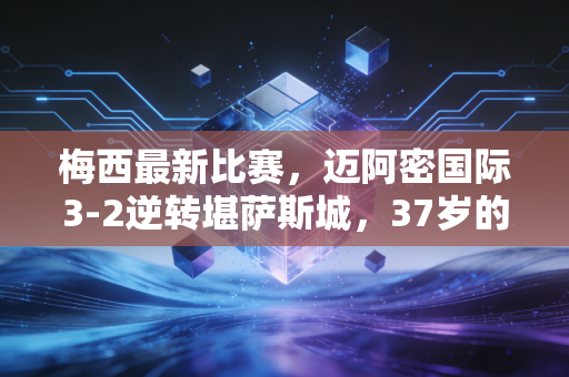 梅西最新比赛，迈阿密国际3-2逆转堪萨斯城，37岁的他还在把童话写成日常