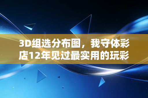 3D组选分布图，我守体彩店12年见过最实用的玩彩指南针