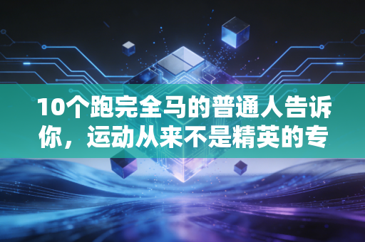 10个跑完全马的普通人告诉你，运动从来不是精英的专属游戏