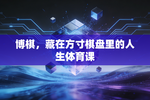 博棋，藏在方寸棋盘里的人生体育课