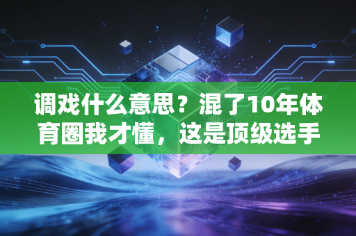调戏什么意思？混了10年体育圈我才懂，这是顶级选手才有的浪漫
