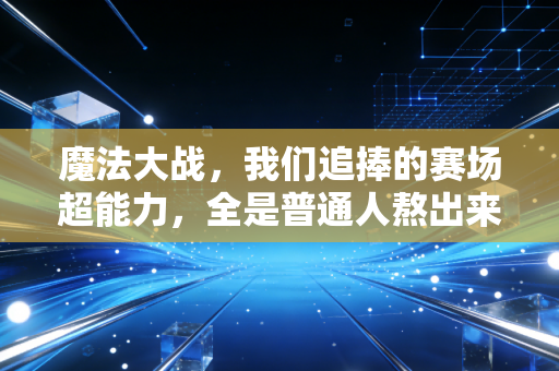 魔法大战，我们追捧的赛场超能力，全是普通人熬出来的底气