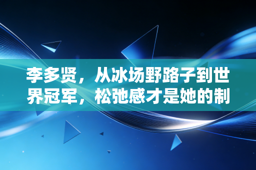 李多贤,从冰场野路子到世界冠军,松弛感才是她的制胜密码 李多贤,从冰场野路子到世界冠军,松弛感才是她的制胜密码